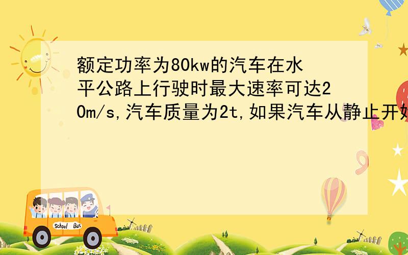 额定功率为80kw的汽车在水平公路上行驶时最大速率可达20m/s,汽车质量为2t,如果汽车从静止开始做