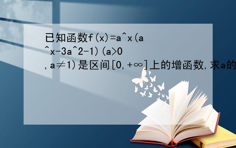 已知函数f(x)=a^x(a^x-3a^2-1)(a>0,a≠1)是区间[0,+∞]上的增函数,求a的取值范围.