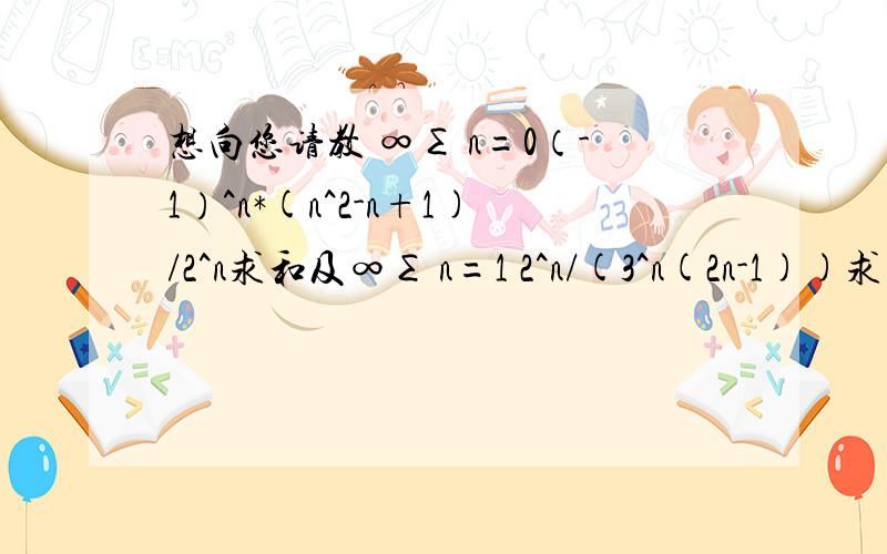 想向您请教 ∞∑ n=0（-1）^n*(n^2-n+1)/2^n求和及∞∑ n=1 2^n/(3^n(2n-1))求和