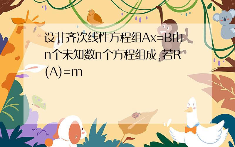 设非齐次线性方程组Ax=B由n个未知数n个方程组成,若R(A)=m