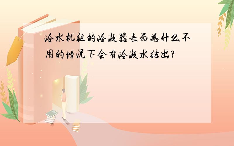 冷水机组的冷凝器表面为什么不用的情况下会有冷凝水结出?