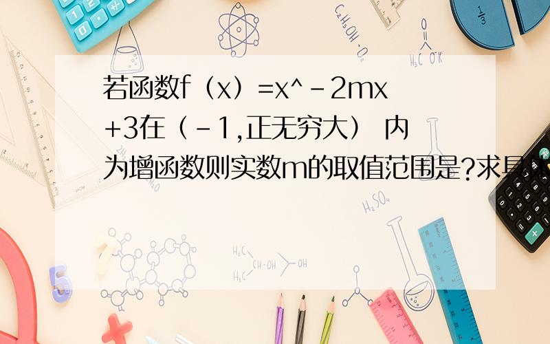 若函数f（x）=x^-2mx+3在（-1,正无穷大） 内为增函数则实数m的取值范围是?求具体