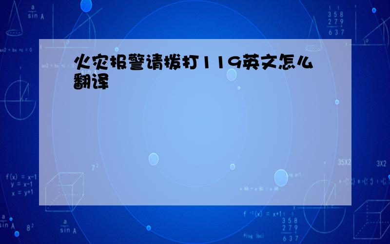 火灾报警请拨打119英文怎么翻译