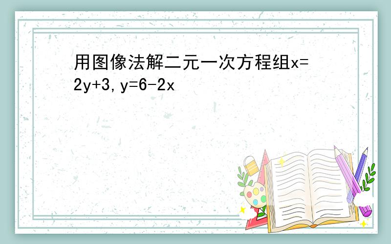 用图像法解二元一次方程组x=2y+3,y=6-2x