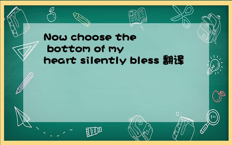 Now choose the bottom of my heart silently bless 翻译