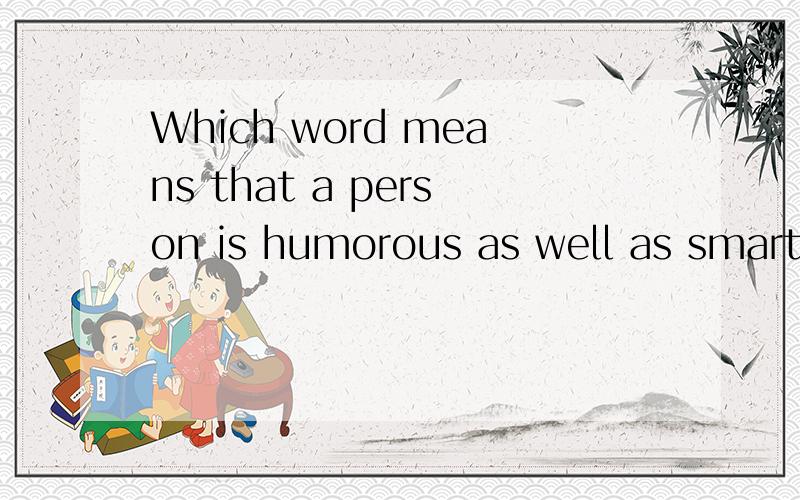 Which word means that a person is humorous as well as smart?