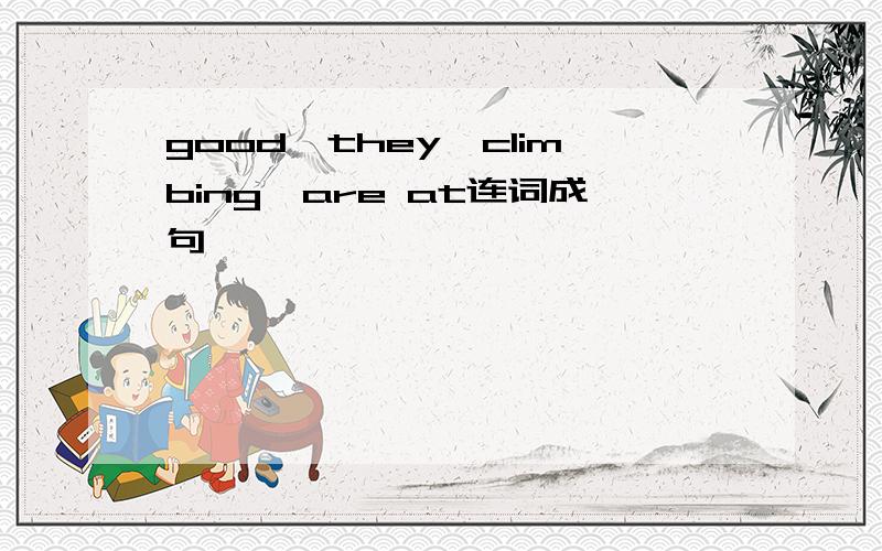 good,they,climbing,are at连词成句