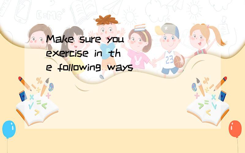 Make sure you exercise in the following ways