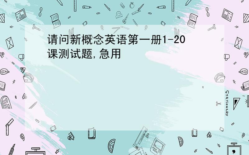 请问新概念英语第一册1-20课测试题,急用