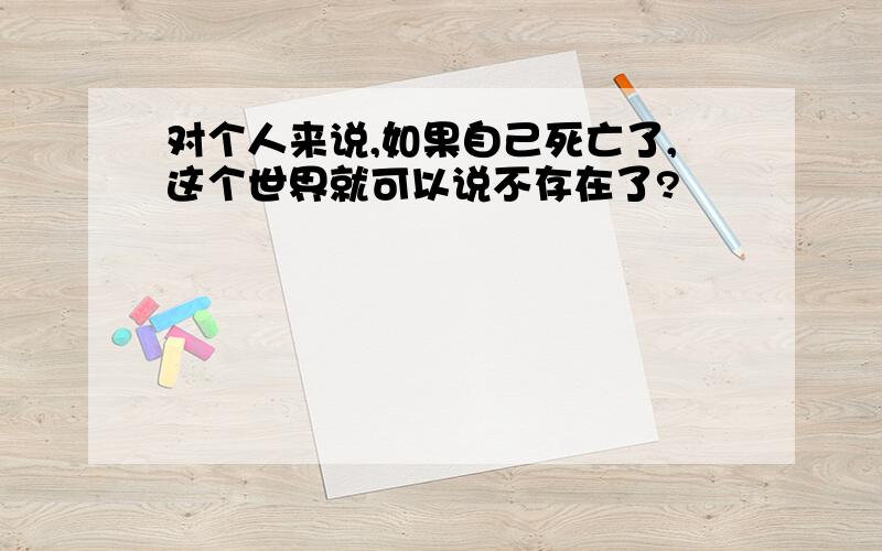 对个人来说,如果自己死亡了,这个世界就可以说不存在了?