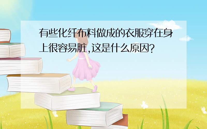 有些化纤布料做成的衣服穿在身上很容易脏,这是什么原因?