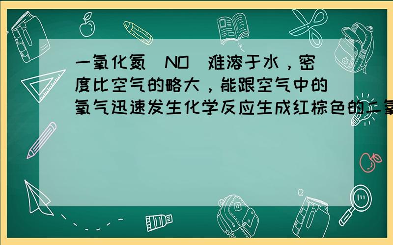 一氧化氮（NO）难溶于水，密度比空气的略大，能跟空气中的氧气迅速发生化学反应生成红棕色的二氧化氮（NO2）气体．实验室要