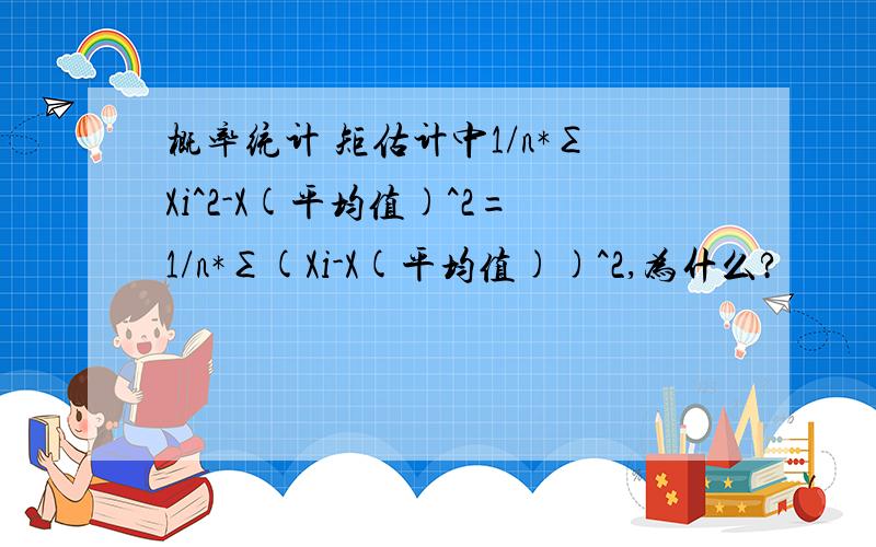 概率统计 矩估计中1/n*∑Xi^2-X(平均值)^2=1/n*∑(Xi-X(平均值))^2,为什么?