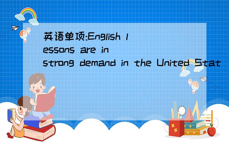 英语单项:English lessons are in strong demand in the United Stat