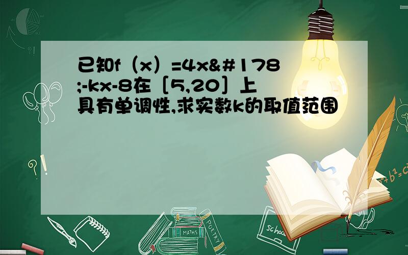 已知f（x）=4x²-kx-8在［5,20］上具有单调性,求实数k的取值范围