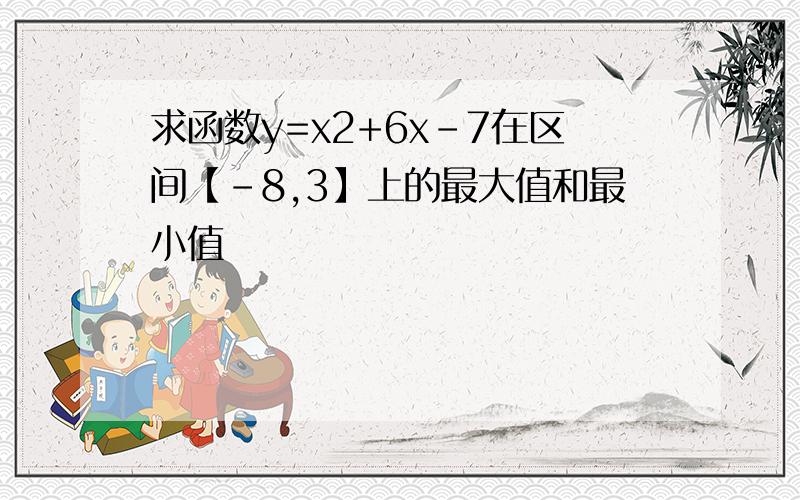 求函数y=x2+6x-7在区间【-8,3】上的最大值和最小值