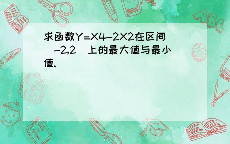 求函数Y=X4-2X2在区间(-2,2)上的最大值与最小值.