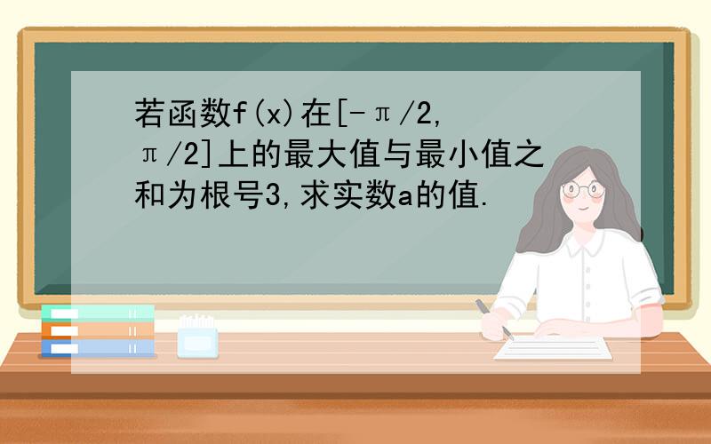 若函数f(x)在[-π/2,π/2]上的最大值与最小值之和为根号3,求实数a的值.