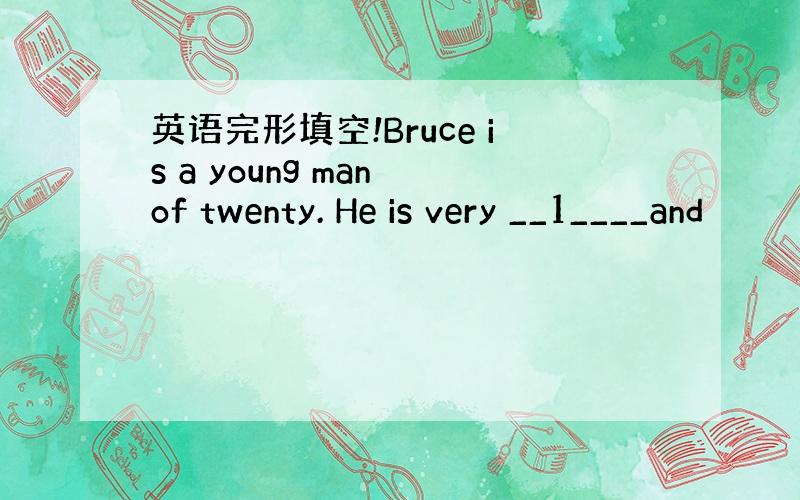 英语完形填空!Bruce is a young man of twenty. He is very __1____and