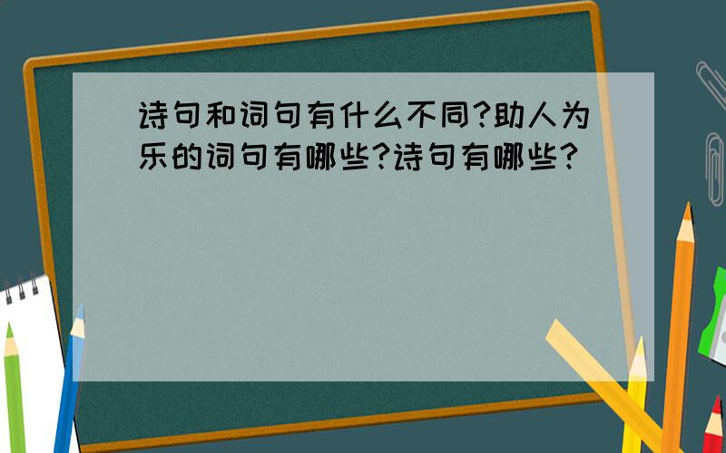 诗句和词句有什么不同?助人为乐的词句有哪些?诗句有哪些?