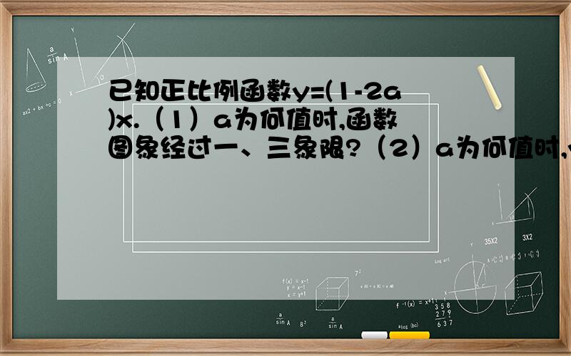 已知正比例函数y=(1-2a)x.（1）a为何值时,函数图象经过一、三象限?（2）a为何值时,y随x的增大而减小?（3）