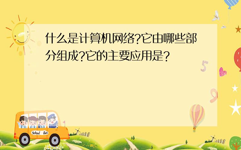 什么是计算机网络?它由哪些部分组成?它的主要应用是?