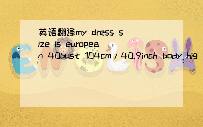 英语翻译my dress size is european 40bust 104cm/40.9inch body hig