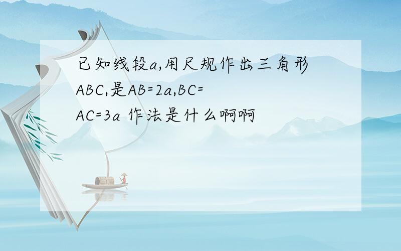 已知线段a,用尺规作出三角形ABC,是AB=2a,BC=AC=3a 作法是什么啊啊