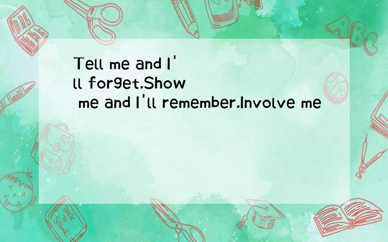 Tell me and I'll forget.Show me and I'll remember.Involve me