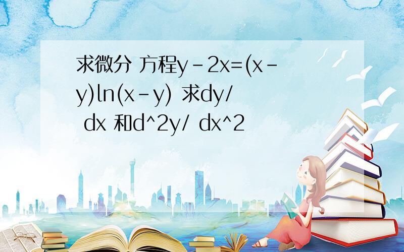 求微分 方程y-2x=(x-y)ln(x-y) 求dy/ dx 和d^2y/ dx^2