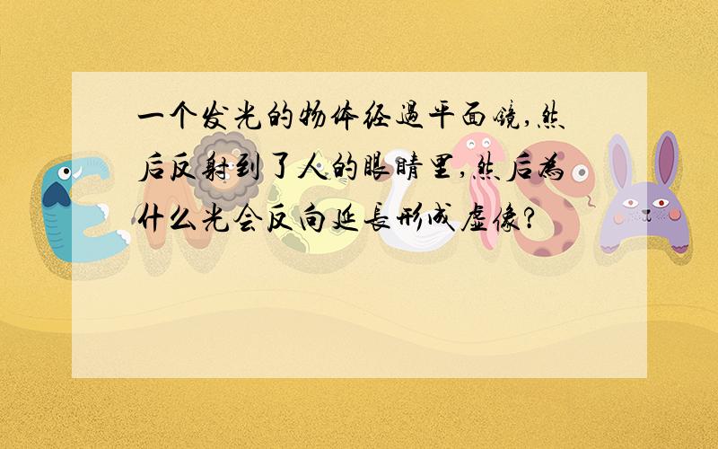 一个发光的物体经过平面镜,然后反射到了人的眼睛里,然后为什么光会反向延长形成虚像?