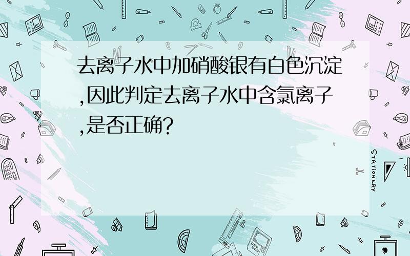 去离子水中加硝酸银有白色沉淀,因此判定去离子水中含氯离子,是否正确?