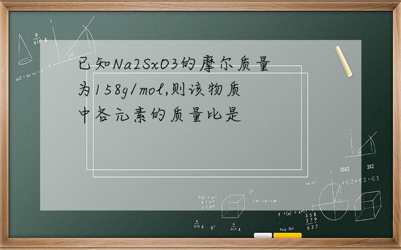 已知Na2SxO3的摩尔质量为158g/mol,则该物质中各元素的质量比是