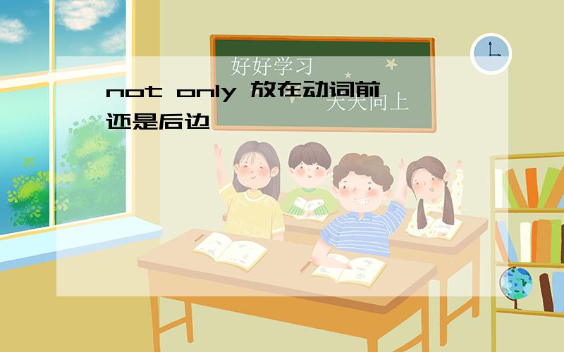 not only 放在动词前还是后边