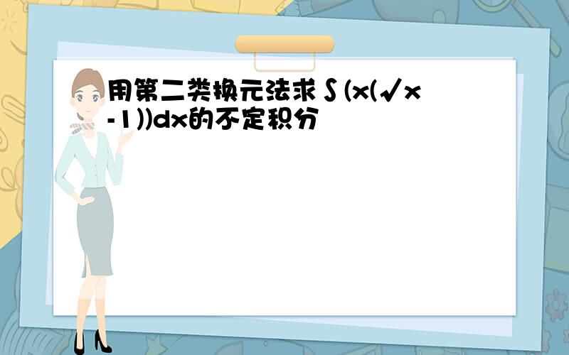 用第二类换元法求∫(x(√x-1))dx的不定积分