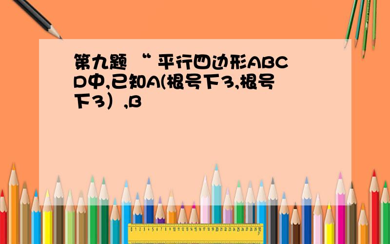 第九题 “ 平行四边形ABCD中,已知A(根号下3,根号下3）,B