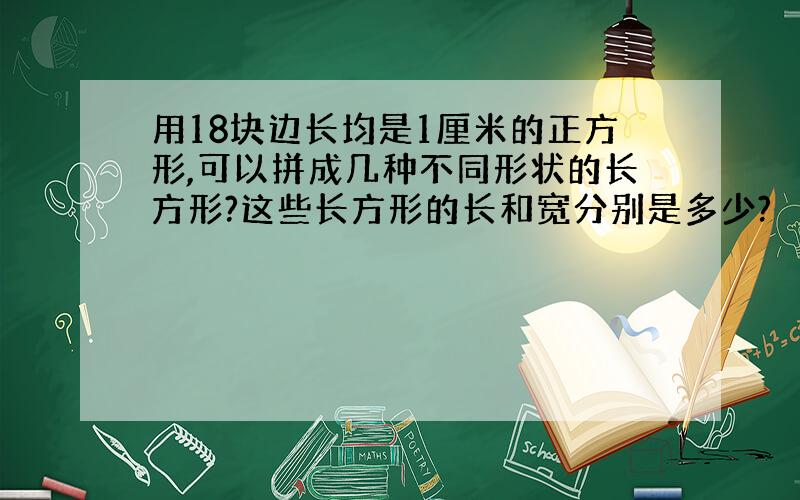 用18块边长均是1厘米的正方形,可以拼成几种不同形状的长方形?这些长方形的长和宽分别是多少?