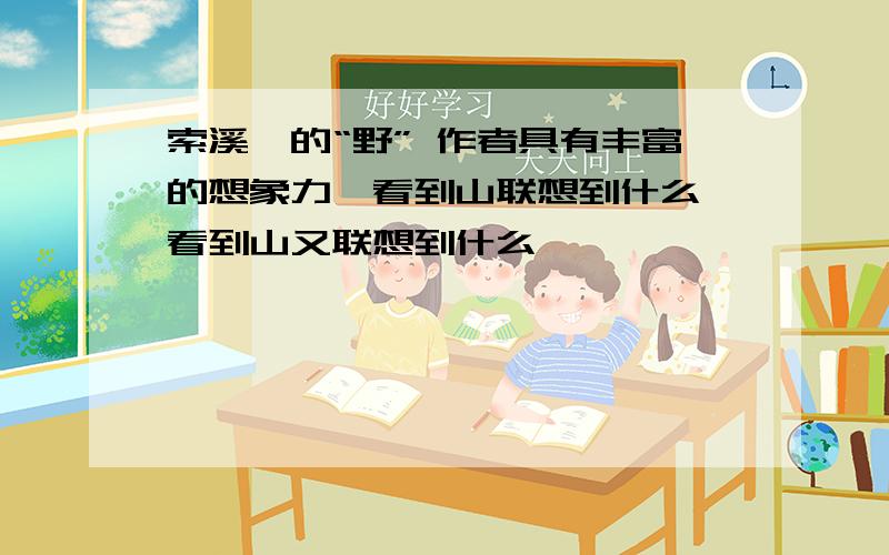 索溪峪的“野” 作者具有丰富的想象力,看到山联想到什么,看到山又联想到什么