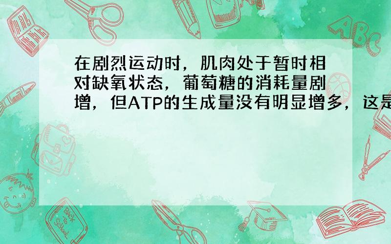 在剧烈运动时，肌肉处于暂时相对缺氧状态，葡萄糖的消耗量剧增，但ATP的生成量没有明显增多，这是因为（　　）