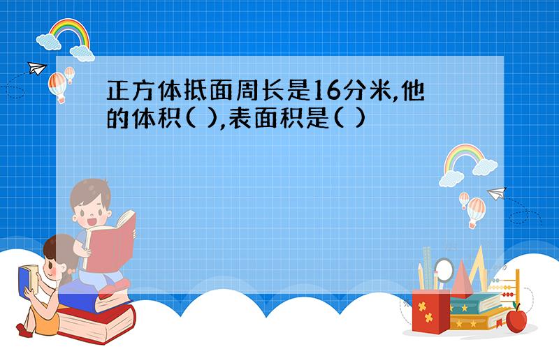 正方体抵面周长是16分米,他的体积( ),表面积是( )