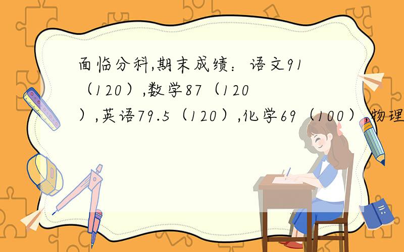 面临分科,期末成绩：语文91（120）,数学87（120）,英语79.5（120）,化学69（100）,物理71（100