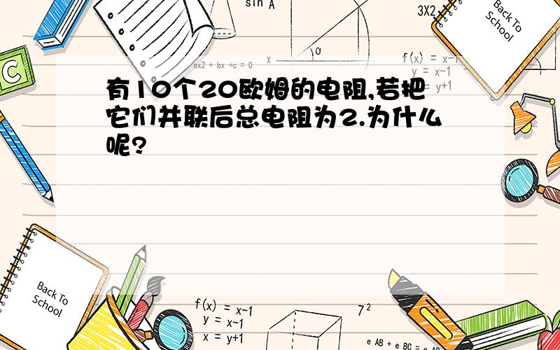 有10个20欧姆的电阻,若把它们并联后总电阻为2.为什么呢?