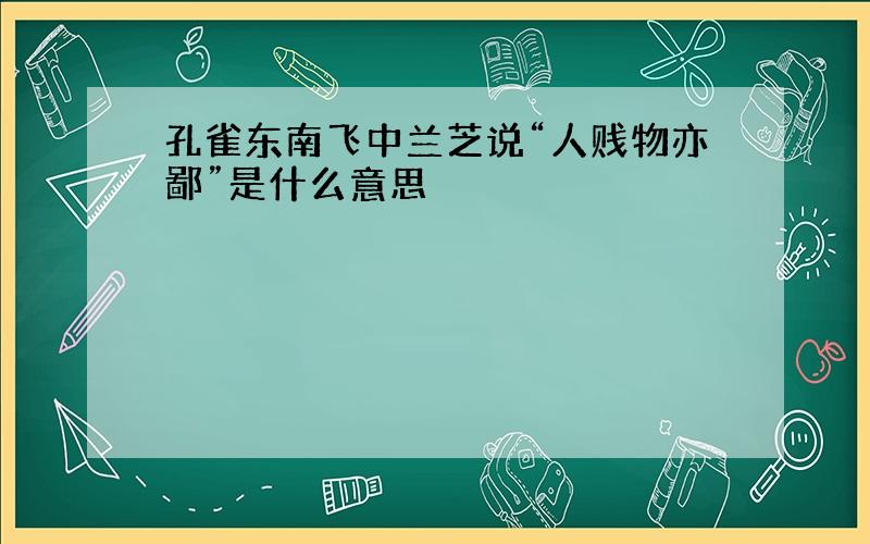 孔雀东南飞中兰芝说“人贱物亦鄙”是什么意思