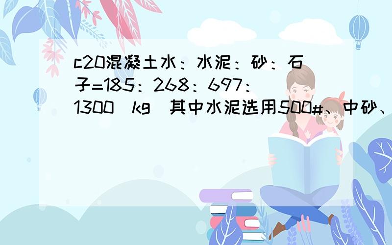 c20混凝土水：水泥：砂：石子=185：268：697：1300（kg）其中水泥选用500#、中砂、2—4碎石