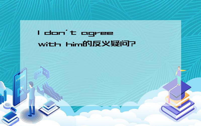 I don’t agree with him的反义疑问?