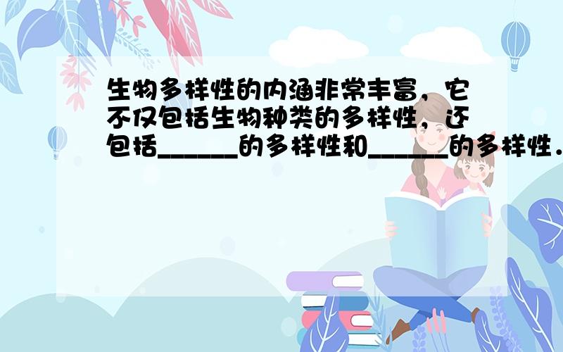 生物多样性的内涵非常丰富，它不仅包括生物种类的多样性，还包括______的多样性和______的多样性．