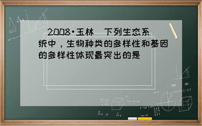 （2008•玉林）下列生态系统中，生物种类的多样性和基因的多样性体现最突出的是（　　）