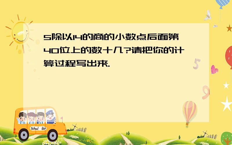 5除以14的商的小数点后面第40位上的数十几?请把你的计算过程写出来.