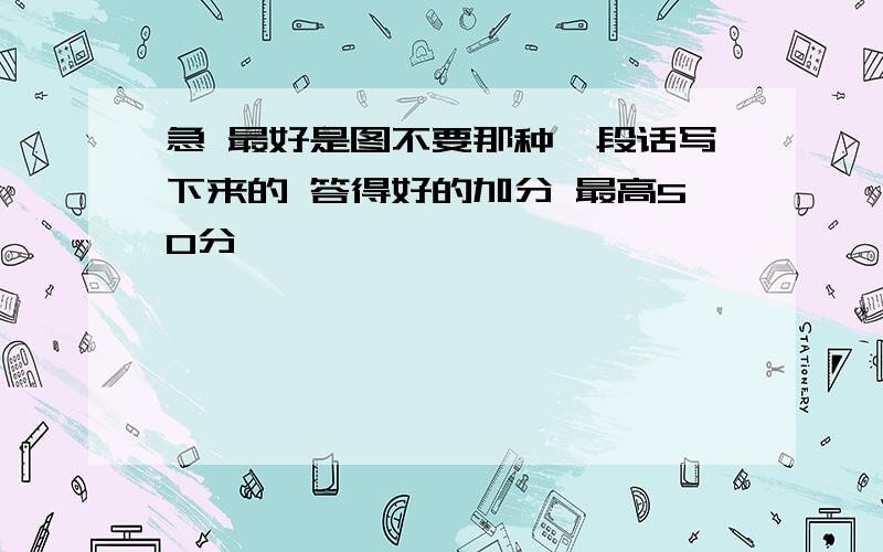 急 最好是图不要那种一段话写下来的 答得好的加分 最高50分