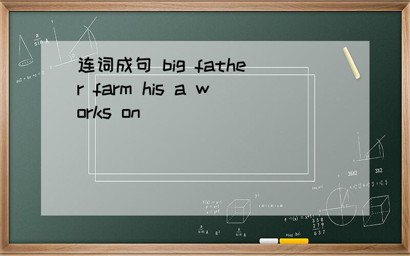 连词成句 big father farm his a works on